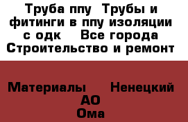 Труба ппу. Трубы и фитинги в ппу изоляции с одк. - Все города Строительство и ремонт » Материалы   . Ненецкий АО,Ома д.